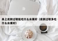 过敏的水果,过敏期间不能吃的水果